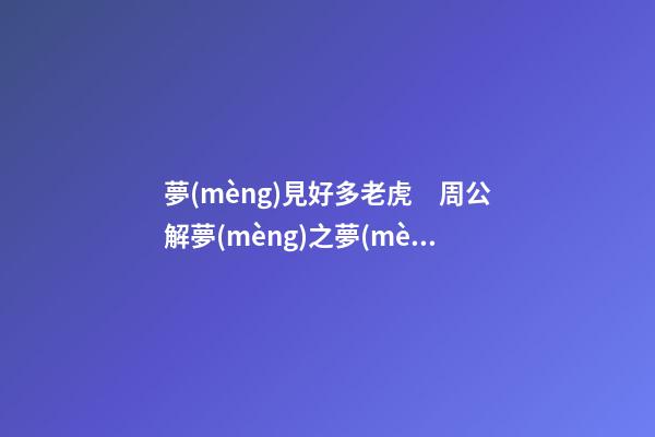 夢(mèng)見好多老虎　周公解夢(mèng)之夢(mèng)到好多老虎